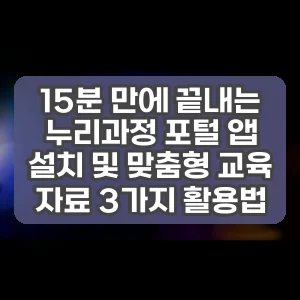 15분 만에 끝내는 누리과정 포털 앱 설치 및 맞춤형 교육 자료 3가지 활용법