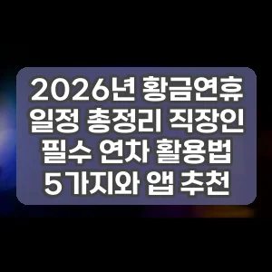 2026년 황금연휴 일정 총정리 직장인 필수 연차 활용법 5가지와 앱 추천