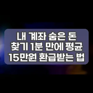 내 계좌 숨은 돈 찾기 1분 만에 평균 15만원 환급받는 법