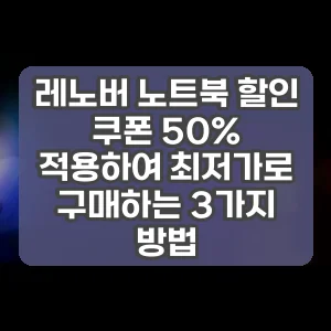 레노버 노트북 할인 쿠폰 50% 적용하여 최저가로 구매하는 3가지 방법