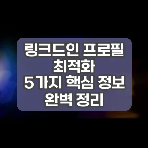 링크드인 프로필 최적화 | 5가지 핵심 정보 완벽 정리