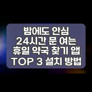 밤에도 안심 24시간 문 여는 휴일 약국 찾기 앱 TOP 3 설치 방법