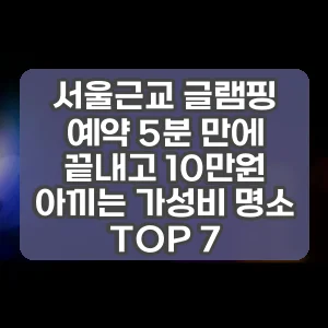 서울근교 글램핑 예약 5분 만에 끝내고 10만원 아끼는 가성비 명소 TOP 7