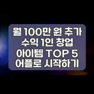 월 100만 원 추가 수익 1인 창업 아이템 TOP 5 어플로 시작하기