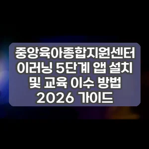 중앙육아종합지원센터 이러닝 5단계 앱 설치 및 교육 이수 방법 2026 가이드