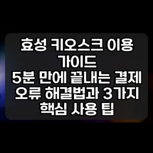 효성 키오스크 이용 가이드 | 5분 만에 끝내는 결제 오류 해결법과 3가지 핵심 사용 팁