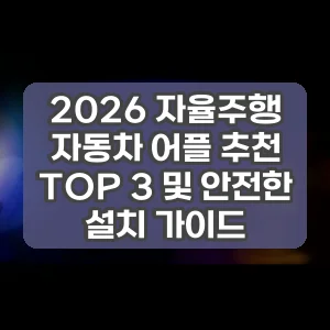 2026 자율주행 자동차 어플 추천 TOP 3 및 안전한 설치 가이드