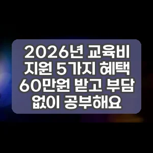 2026년 교육비 지원 5가지 혜택 60만원 받고 부담 없이 공부해요