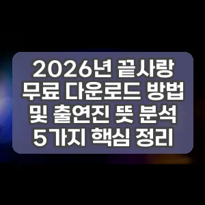 2026년 끝사랑 무료 다운로드 방법 및 출연진 뜻 분석 5가지 핵심 정리
