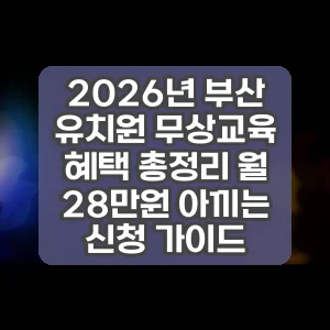 2026년 부산 유치원 무상교육 혜택 총정리 월 28만원 아끼는 신청 가이드