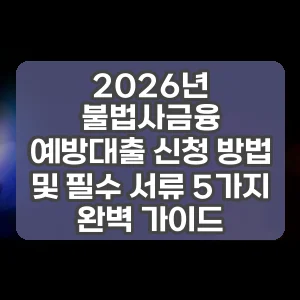 2026년 불법사금융 예방대출 신청 방법 및 필수 서류 5가지 완벽 가이드