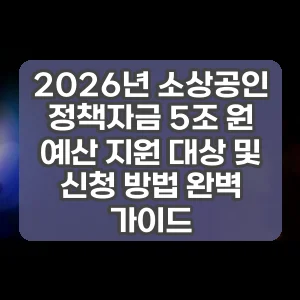 2026년 소상공인 정책자금 5조 원 예산 지원 대상 및 신청 방법 완벽 가이드