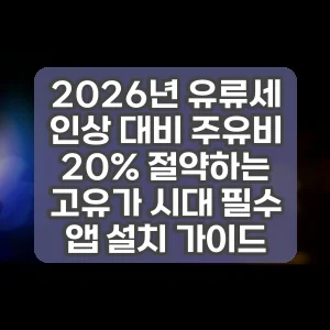 2026년 유류세 인상 대비 주유비 20% 절약하는 고유가 시대 필수 앱 설치 가이드