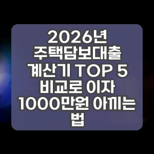 2026년 주택담보대출 계산기 TOP 5 비교로 이자 1000만원 아끼는 법