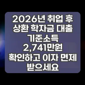 2026년 취업 후 상환 학자금 대출 기준소득 2,741만원 확인하고 이자 면제 받으세요 썸네일