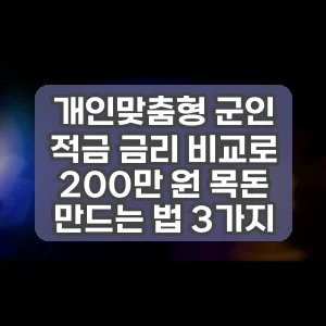 개인맞춤형 군인 적금 금리 비교로 200만 원 목돈 만드는 법 3가지