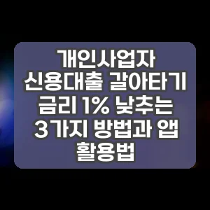 개인사업자 신용대출 갈아타기 금리 1% 낮추는 3가지 방법과 앱 활용법