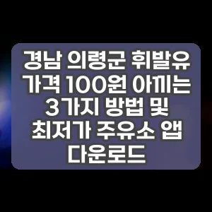 경남 의령군 휘발유 가격 100원 아끼는 3가지 방법 및 최저가 주유소 앱 다운로드
