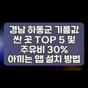 경남 하동군 기름값 싼 곳 TOP 5 및 주유비 30% 아끼는 앱 설치 방법