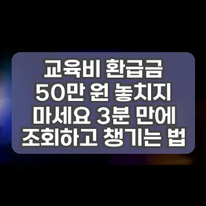 교육비 환급금 50만 원 놓치지 마세요 3분 만에 조회하고 챙기는 법
