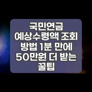 국민연금 예상수령액 조회 방법 1분 만에 50만원 더 받는 꿀팁