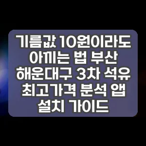 기름값 10원이라도 아끼는 법 부산 해운대구 3차 석유 최고가격 분석 앱 설치 가이드