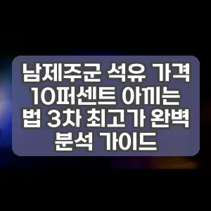 남제주군 석유 가격 10퍼센트 아끼는 법 3차 최고가 완벽 분석 가이드