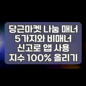 당근마켓 나눔 매너 5가지와 비매너 신고로 앱 사용 지수 100% 올리기