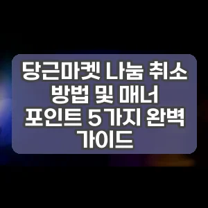 당근마켓 나눔 취소 방법 및 매너 포인트 5가지 완벽 가이드