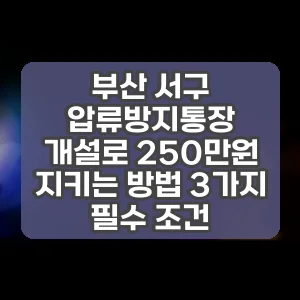 부산 서구 압류방지통장 개설로 250만원 지키는 방법 3가지 필수 조건