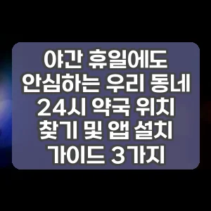 야간 휴일에도 안심하는 우리 동네 24시 약국 위치 찾기 및 앱 설치 가이드 3가지