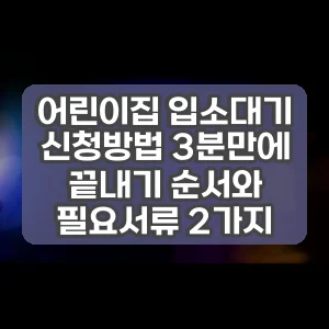 어린이집 입소대기 신청방법 3분만에 끝내기 순서와 필요서류 2가지