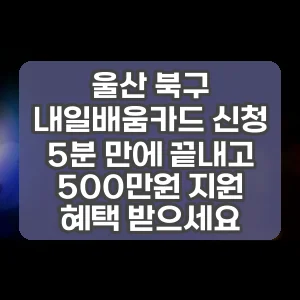 울산 북구 내일배움카드 신청 5분 만에 끝내고 500만원 지원 혜택 받으세요