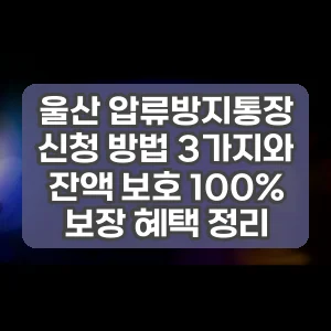 울산 압류방지통장 신청 방법 3가지와 잔액 보호 100% 보장 혜택 정리