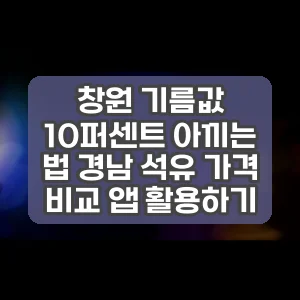 창원 기름값 10퍼센트 아끼는 법 경남 석유 가격 비교 앱 활용하기