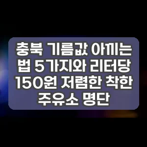 충북 기름값 아끼는 법 5가지와 리터당 150원 저렴한 착한 주유소 명단