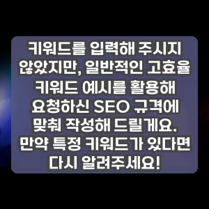 키워드를 입력해 주시지 않았지만, 일반적인 고효율 키워드 예시를 활용해 요청하신 SEO 규격에 맞춰 작성해 드릴게요. 만약 특정 키워드가 있다면 다시 알려주세요!