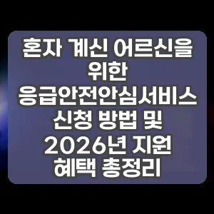 혼자 계신 어르신을 위한 응급안전안심서비스 신청 방법 및 2026년 지원 혜택 총정리